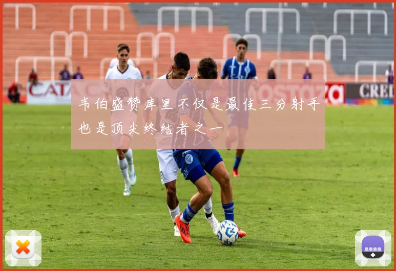 韦伯盛赞库里不仅是最佳三分射手也是顶尖终结者之一
