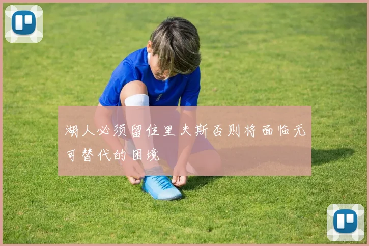 湖人必须留住里夫斯否则将面临无可替代的困境