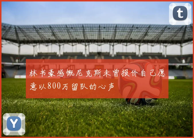 林书豪感慨尼克斯未曾报价自己愿意以800万留队的心声