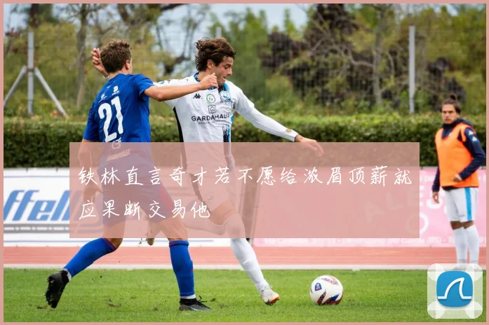 铁林直言奇才若不愿给浓眉顶薪就应果断交易他