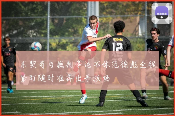 东契奇与裁判争论不休范德彪全程紧盯随时准备出手救场