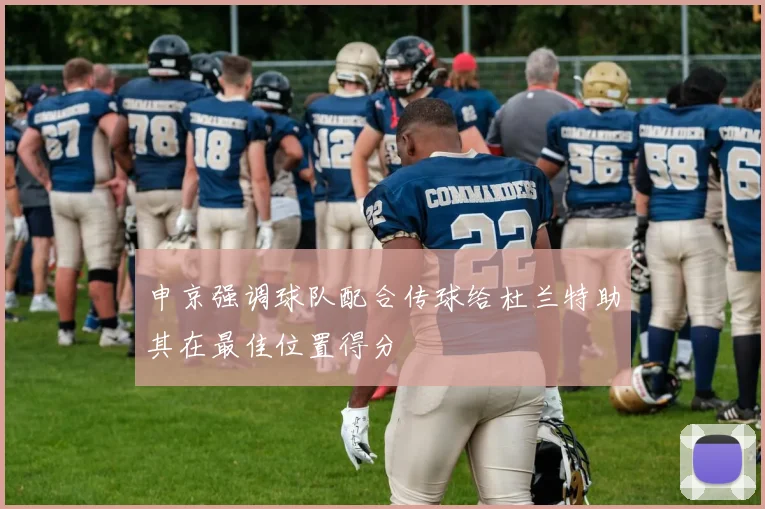 申京强调球队配合传球给杜兰特助其在最佳位置得分