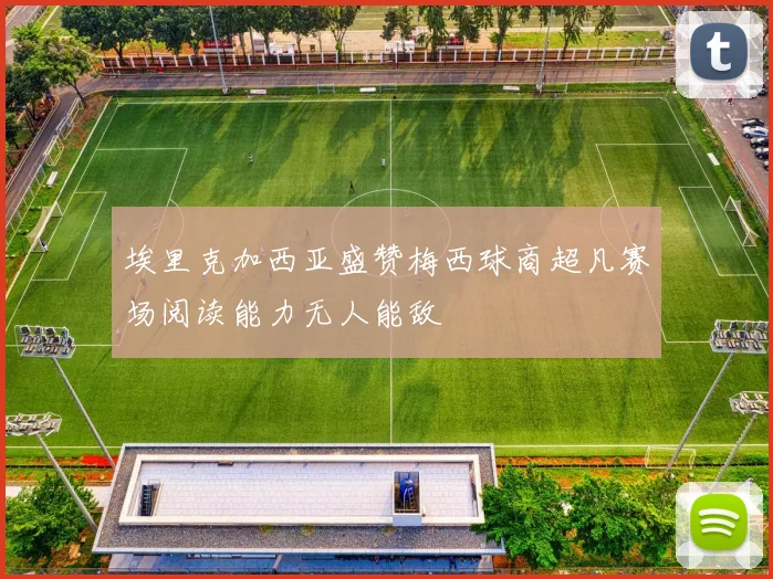 埃里克加西亚盛赞梅西球商超凡赛场阅读能力无人能敌