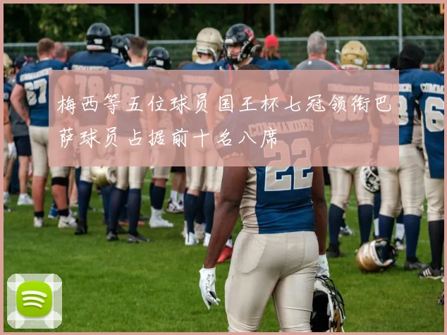 梅西等五位球员国王杯七冠领衔巴萨球员占据前十名八席