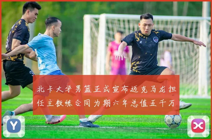 北卡大学男篮正式宣布迈克马龙担任主教练合同为期六年总值五千万