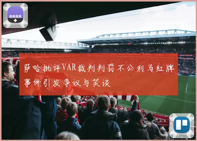 萨哈批评VAR裁判判罚不公利马红牌事件引发争议与笑谈