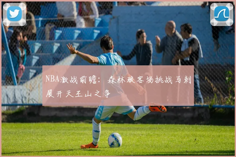 NBA激战前瞻：森林狼客场挑战马刺展开天王山之争